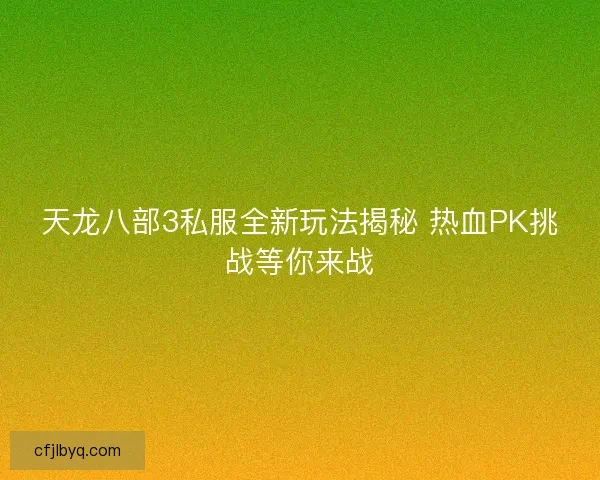 天龙八部3私服全新玩法揭秘 热血PK挑战等你来战