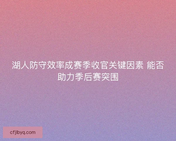 湖人防守效率成赛季收官关键因素 能否助力季后赛突围